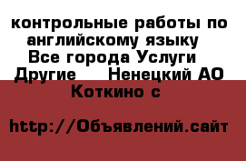 контрольные работы по английскому языку - Все города Услуги » Другие   . Ненецкий АО,Коткино с.